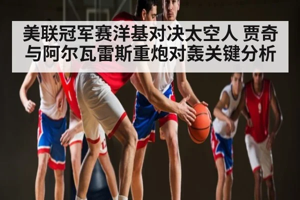 美联冠军赛洋基对决太空人 贾奇与阿尔瓦雷斯重炮对轰关键分析