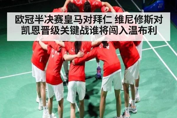 欧冠半决赛皇马对拜仁 维尼修斯对凯恩晋级关键战谁将闯入温布利