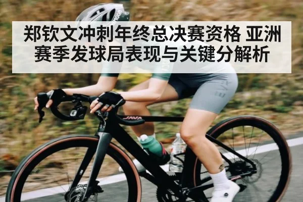 郑钦文冲刺年终总决赛资格 亚洲赛季发球局表现与关键分解析